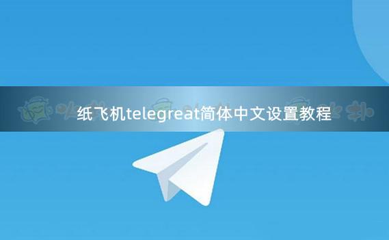 telegreat飞机聊天简中，纸飞机telegreat官网入口
