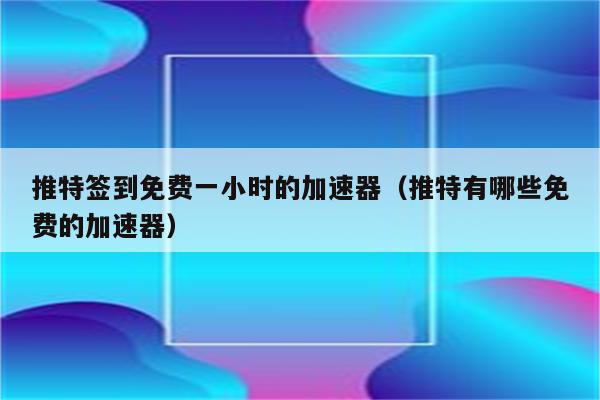 签到送时长的加速器下载-签到送15分钟免费的加速器
