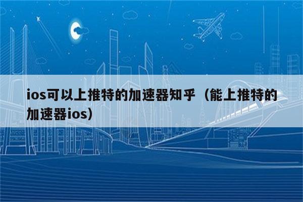 加速器ios免费下载推特-加速器 ios twitter