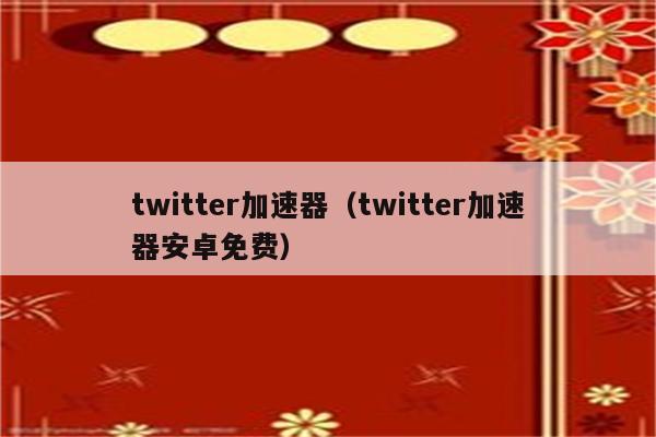免费加速器梯子推荐推特-免费的加速器twitter