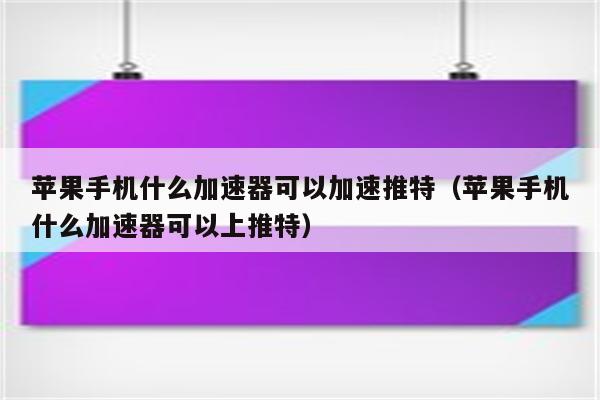 免费加速器梯子推荐推特-免费的加速器twitter