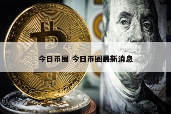 币圈最新消息在哪里看-币圈最新消息在哪里看到