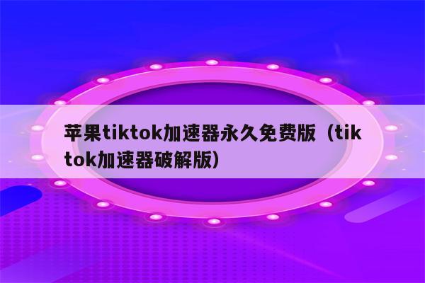 苹果加速器国外永久免费版-苹果加速器国外永久免费版下载