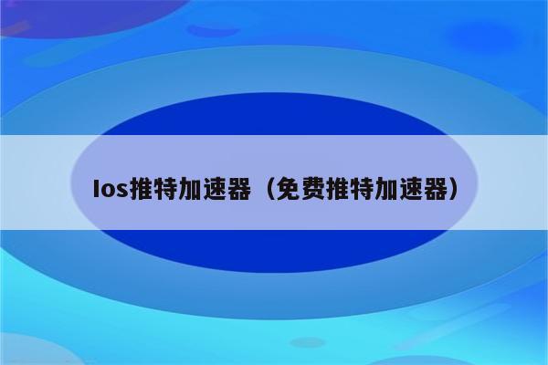 苹果加速器免费ios-苹果加速器免费的有哪些