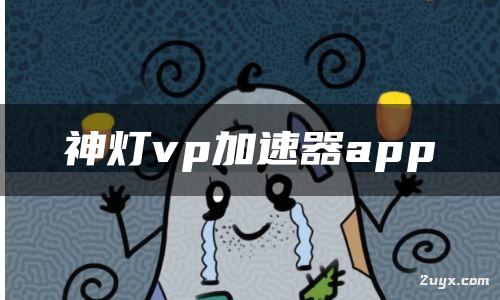神灯加速vp官网男朋友-神灯加速官网版最新版下载