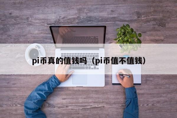 pi币值钱么-pi币值钱的机率大吗