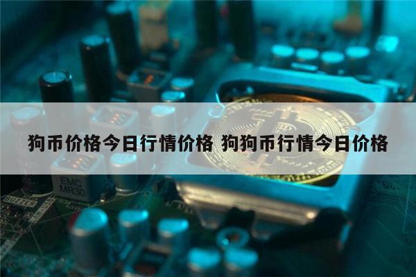 狗狗币今日价格行情-柴犬币2025能涨到多少