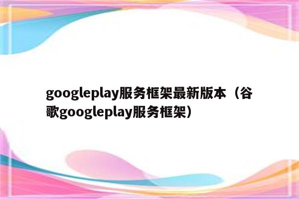 googleplay下载服务框架-谷歌googleplay服务框架下载