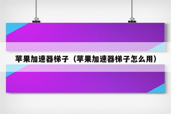 梯子加速器哪个最好用-梯子加速器app哪个好