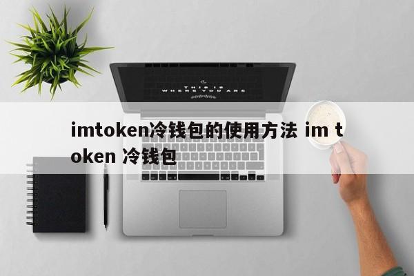 imtoken冷钱包官网-imtoken钱包官网最新下载