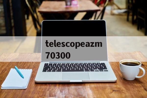 telescopeazm70300的简单介绍