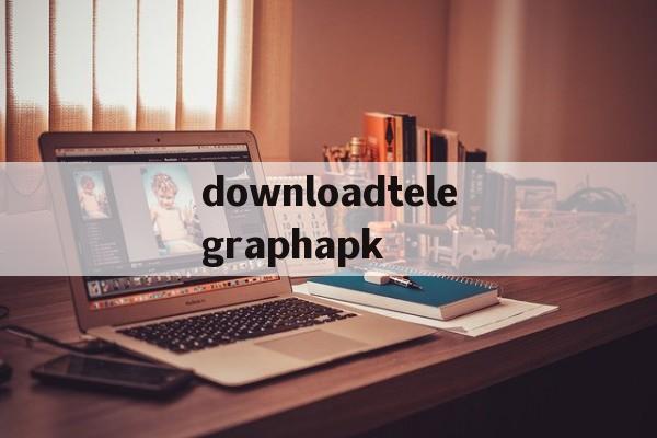关于downloadtelegraphapk的信息