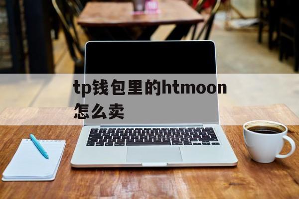 tp钱包里的htmoon怎么卖的简单介绍