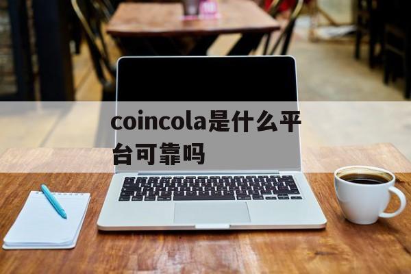 coincola是什么平台可靠吗的简单介绍