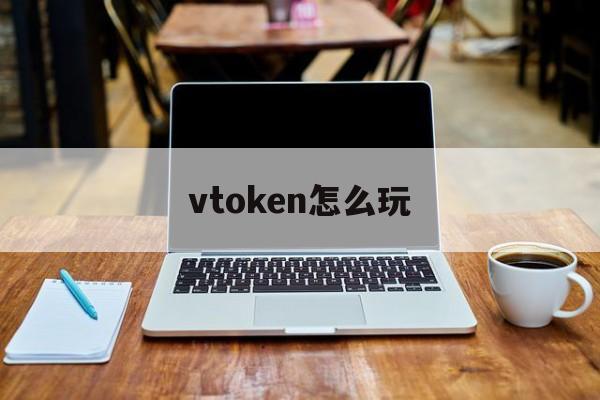 vtoken怎么玩-知乎token在哪里看