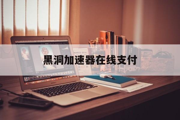 黑洞加速器在线支付-黑洞加速器prefect