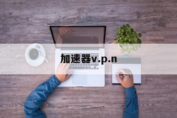 加速器v.p.n-加速器vpn下载破解