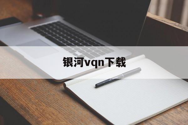 银河vqn下载，免费vρn加速器