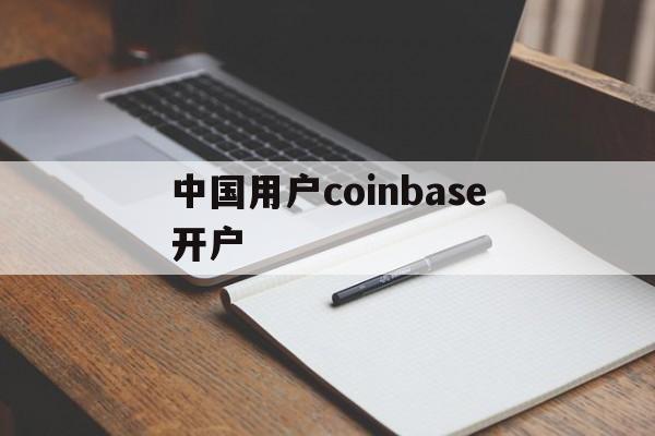 中国用户coinbase开户，coinbase中国人可以注册吗